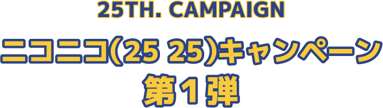 25TH. CAMPAIGN/ニコニコ（25 25）キャンペーン/第１弾